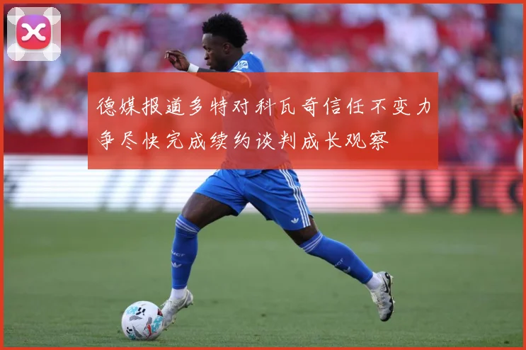 德媒报道多特对科瓦奇信任不变力争尽快完成续约谈判成长观察