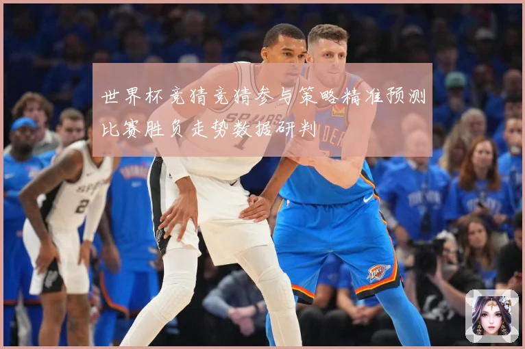 世界杯竞猜竞猜参与策略精准预测比赛胜负走势数据研判