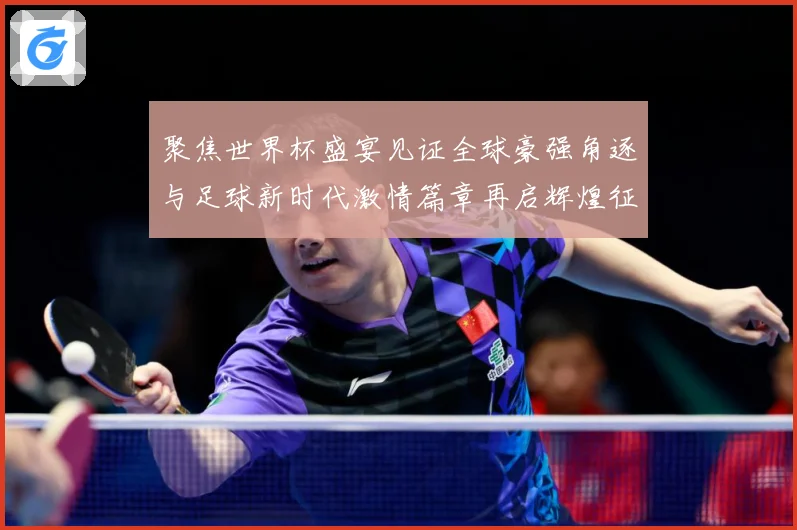 聚焦世界杯盛宴见证全球豪强角逐与足球新时代激情篇章再启辉煌征战术观察