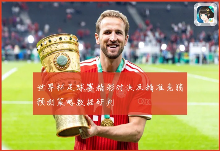 世界杯足球赛精彩对决及精准竞猜预测策略数据研判