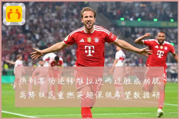 热刺客场逆转维拉迎两连胜成功脱离降级区重燃英超保级希望数据研判