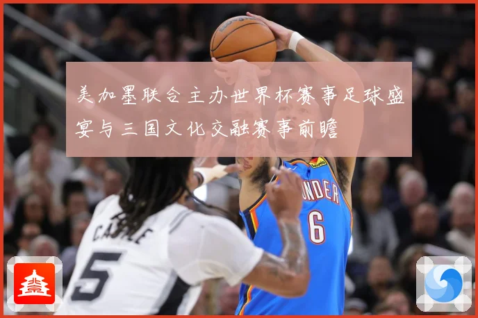 美加墨联合主办世界杯赛事足球盛宴与三国文化交融赛事前瞻