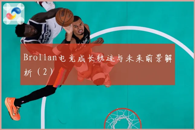 Brollan电竞成长轨迹与未来前景解析（2）