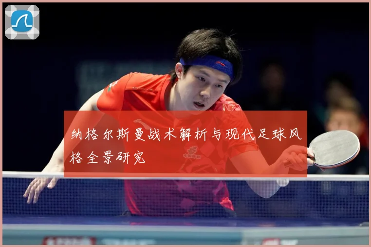 纳格尔斯曼战术解析与现代足球风格全景研究