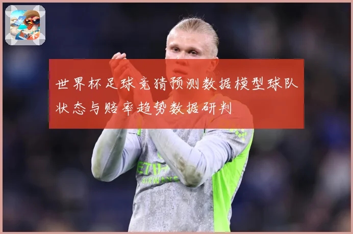 世界杯足球竞猜预测数据模型球队状态与赔率趋势数据研判