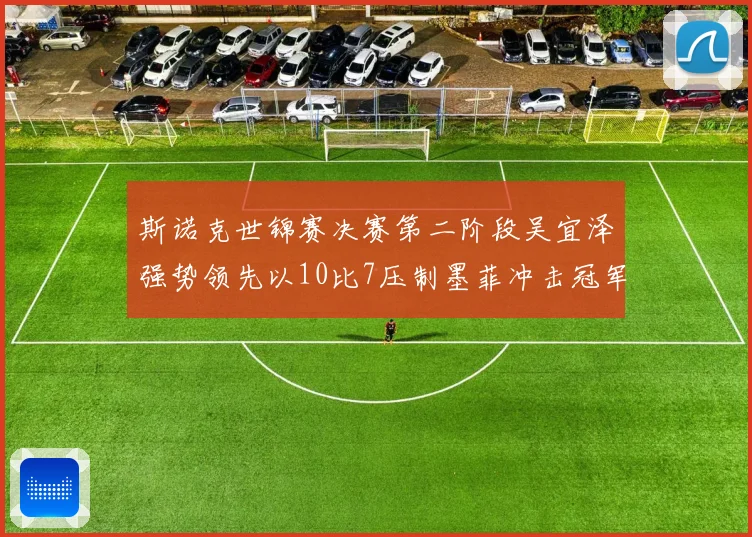 斯诺克世锦赛决赛第二阶段吴宜泽强势领先以10比7压制墨菲冲击冠军
