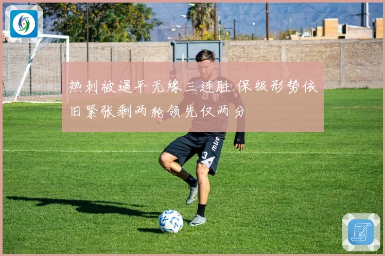 热刺被逼平无缘三连胜 保级形势依旧紧张剩两轮领先仅两分