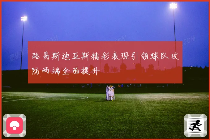 路易斯迪亚斯精彩表现引领球队攻防两端全面提升