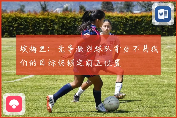 埃梅里：竞争激烈球队拿分不易我们的目标仍锁定前五位置