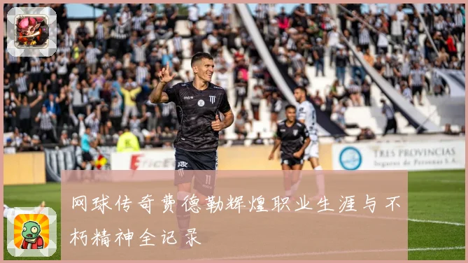 网球传奇费德勒辉煌职业生涯与不朽精神全记录