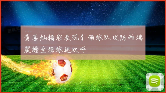 黄喜灿精彩表现引领球队攻防两端震撼全场球迷欢呼