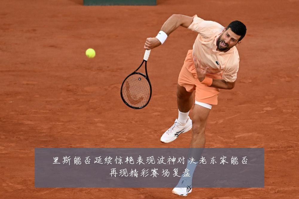 里斯能否延续惊艳表现波神对决老东家能否再现精彩赛场复盘