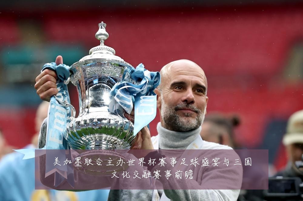 美加墨联合主办世界杯赛事足球盛宴与三国文化交融赛事前瞻
