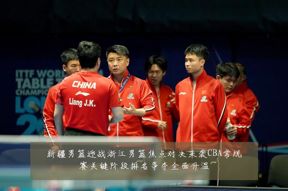 新疆男篮迎战浙江男篮焦点对决来袭CBA常规赛关键阶段排名争夺全面升温