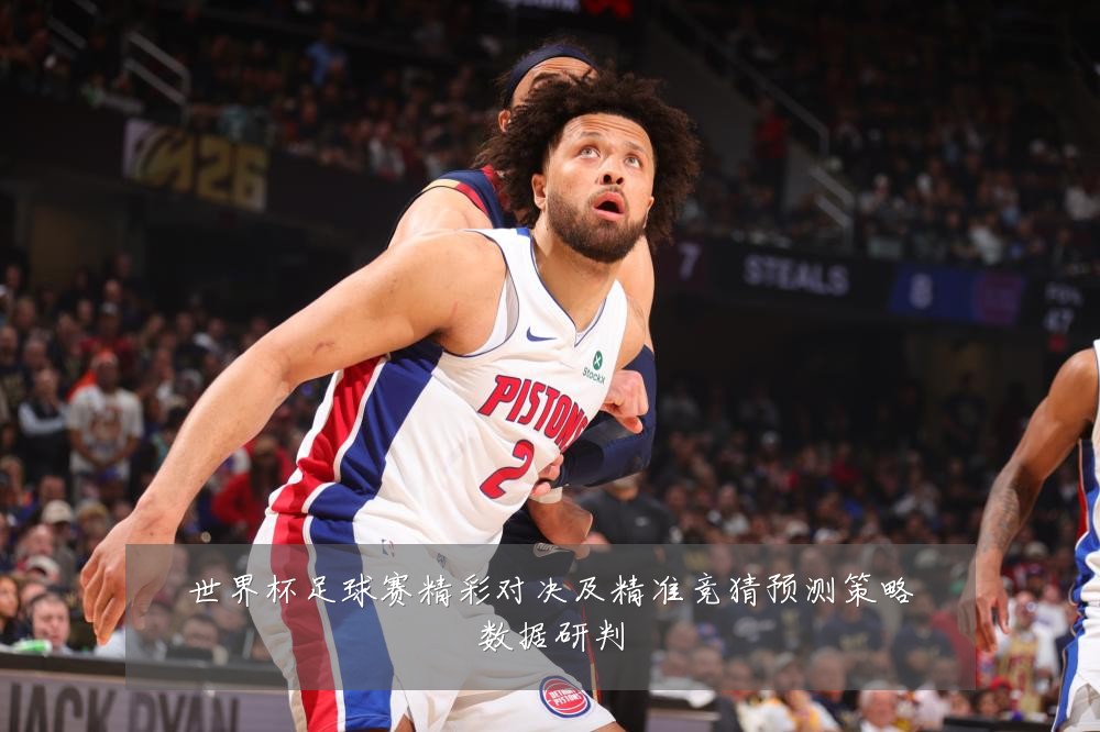 世界杯足球赛精彩对决及精准竞猜预测策略数据研判