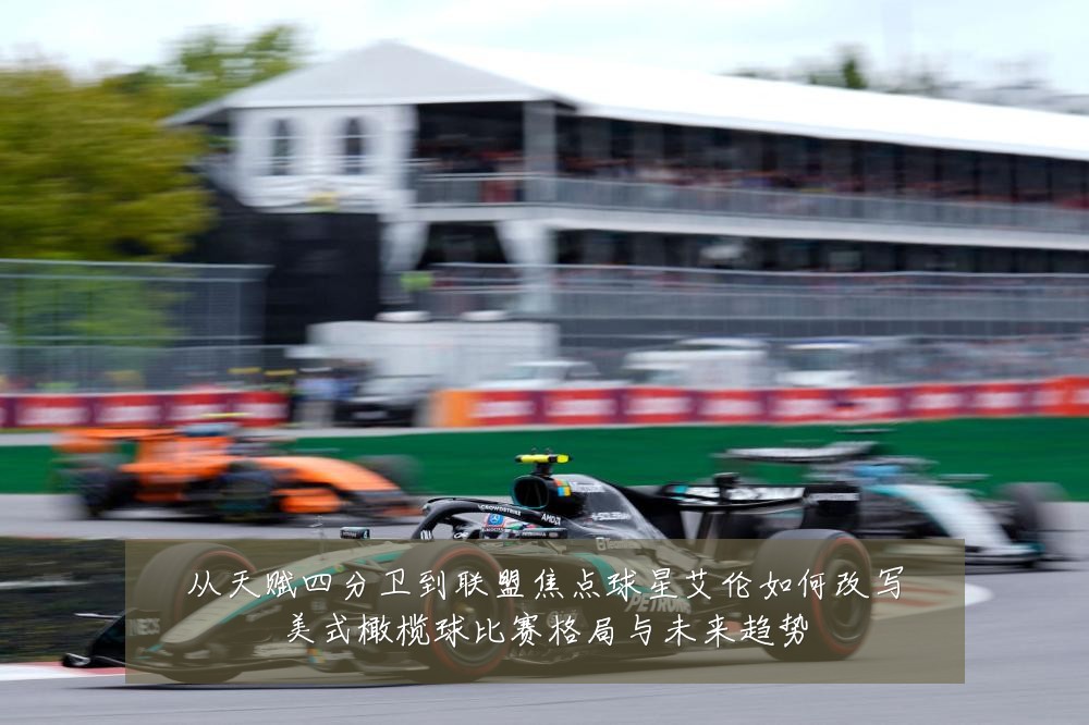 从天赋四分卫到联盟焦点球星艾伦如何改写美式橄榄球比赛格局与未来趋势