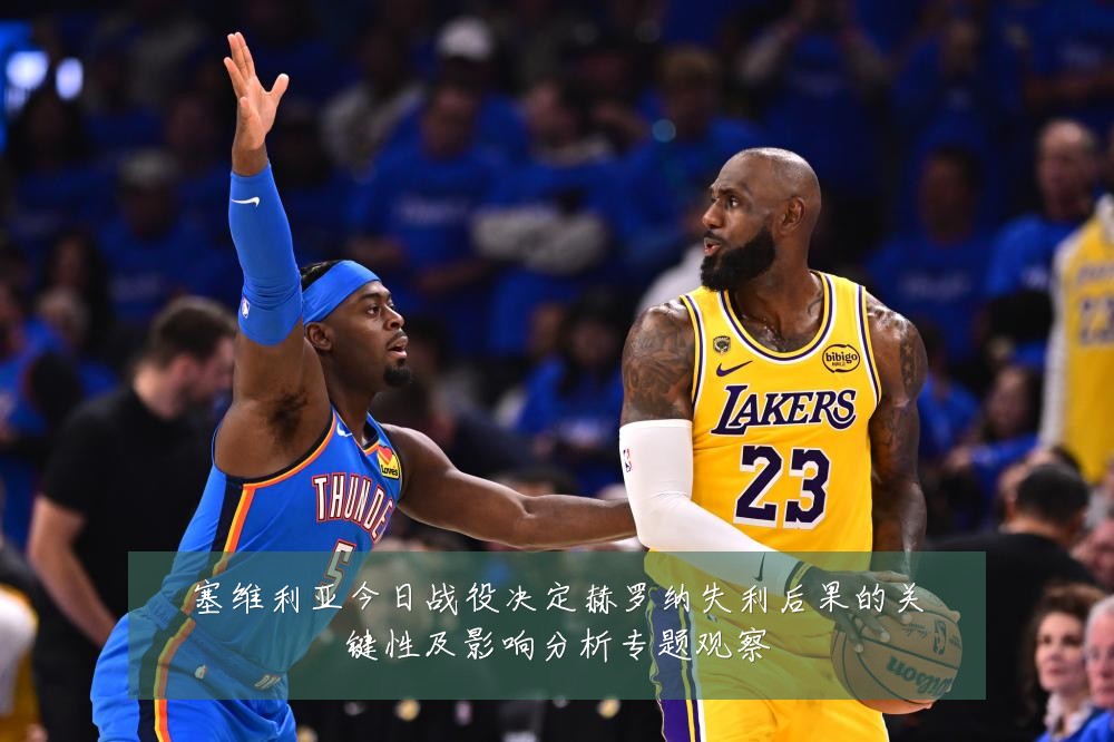 塞维利亚今日战役决定赫罗纳失利后果的关键性及影响分析专题观察